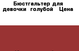 Бюстгальтер для девочки, голубой › Цена ­ 90 - Иркутская обл., Иркутск г. Дети и материнство » Детская одежда и обувь   . Иркутская обл.,Иркутск г.